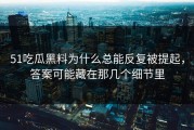 51吃瓜黑料为什么总能反复被提起，答案可能藏在那几个细节里