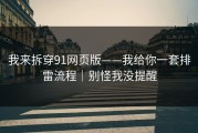 我来拆穿91网页版——我给你一套排雷流程｜别怪我没提醒