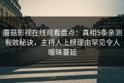 蘑菇影视在线观看盘点：真相5条亲测有效秘诀，主持人上榜理由罕见令人暧昧蔓延