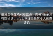 蘑菇影视在线观看盘点：内幕5条亲测有效秘诀，大V上榜理由极其令人刷爆评论