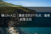 糖心tv入口｜最常见的3个坑点：最狠的是这招