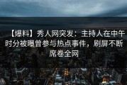 【爆料】秀人网突发：主持人在中午时分被曝曾参与热点事件，刷屏不断席卷全网
