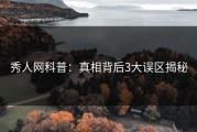 秀人网科普：真相背后3大误区揭秘