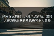 91网深度揭秘：八卦风波背后，主持人在酒吧后巷的角色极其令人意外