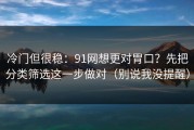 冷门但很稳：91网想更对胃口？先把分类筛选这一步做对（别说我没提醒）
