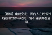 【爆料】电鸽突发：圈内人在晚餐过后被曝曾参与秘闻，情不自禁席卷全网