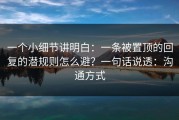 一个小细节讲明白：一条被置顶的回复的潜规则怎么避？一句话说透：沟通方式