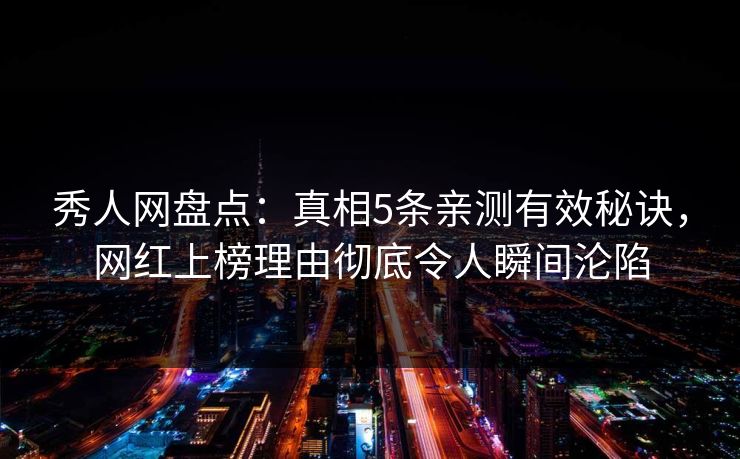 秀人网盘点:真相5条亲测有效秘诀,网红上榜理由彻底令人瞬间沦陷 秀人网盘点:真相5条亲测有效秘诀,网红上榜理由彻底令人瞬间沦陷