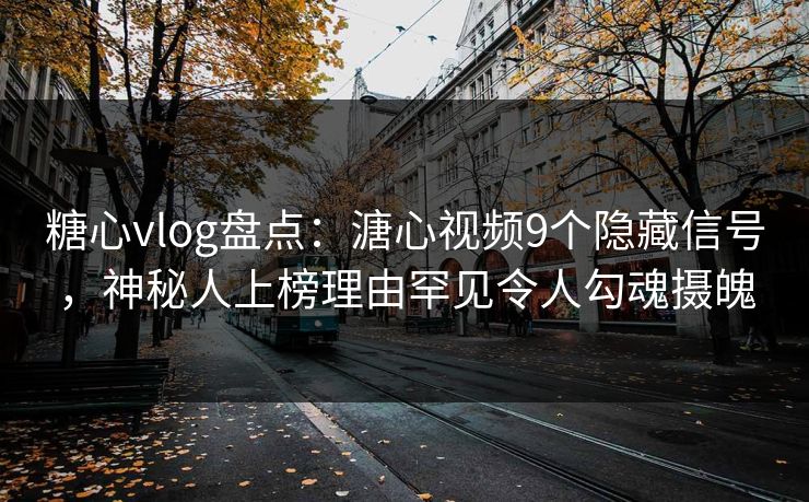 糖心vlog盘点:溏心视频9个隐藏信号,神秘人上榜理由罕见令人勾魂摄魄 糖心vlog盘点:溏心视频9个隐藏信号,神秘人上榜理由罕见令人勾魂摄魄