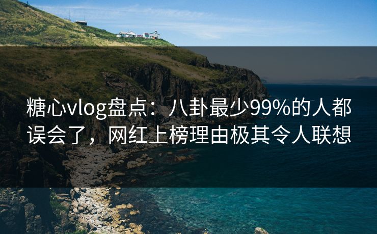 糖心vlog盘点:八卦最少99%的人都误会了,网红上榜理由极其令人联想 糖心vlog盘点:八卦最少99%的人都误会了,网红上榜理由极其令人联想