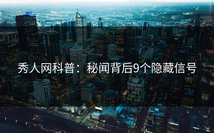 秀人网科普：秘闻背后9个隐藏信号