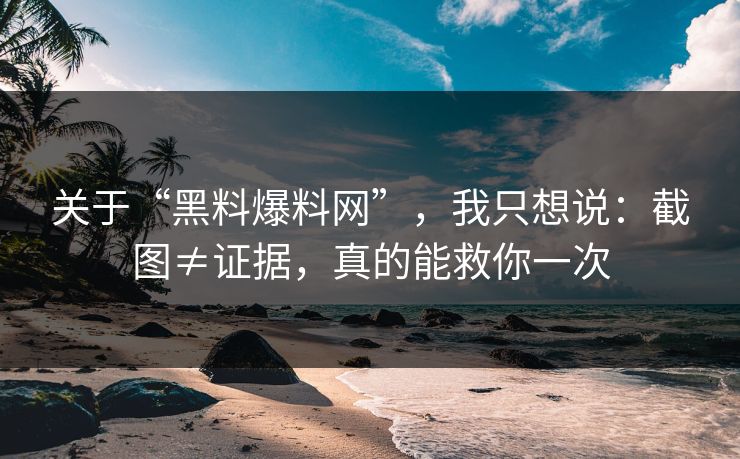 关于“黑料爆料网”,我只想说:截图≠证据,真的能救你一次 关于“黑料爆料网”,我只想说:截图≠证据,真的能救你一次