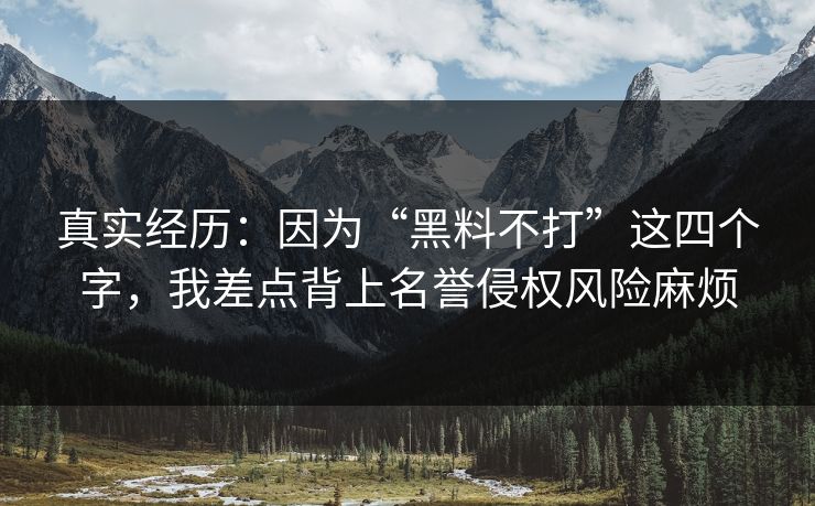 真实经历：因为“黑料不打”这四个字，我差点背上名誉侵权风险麻烦