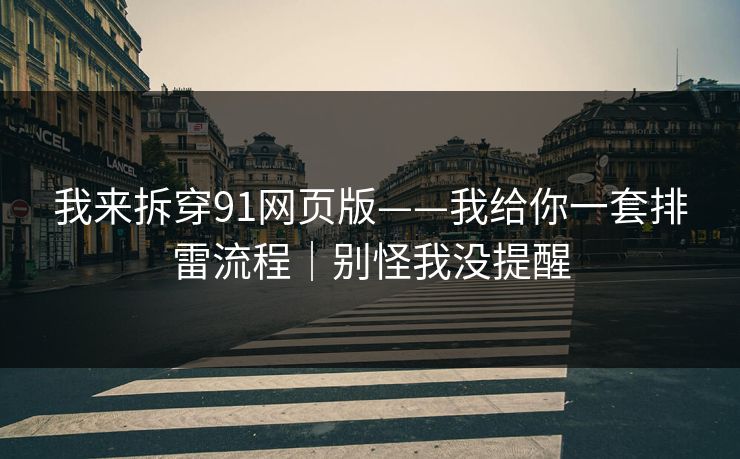 我来拆穿91网页版——我给你一套排雷流程｜别怪我没提醒