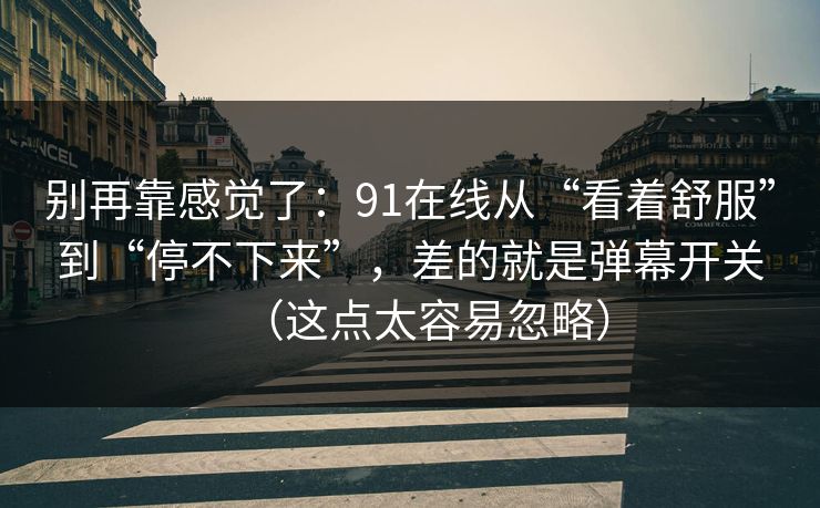 别再靠感觉了：91在线从“看着舒服”到“停不下来”，差的就是弹幕开关（这点太容易忽略）