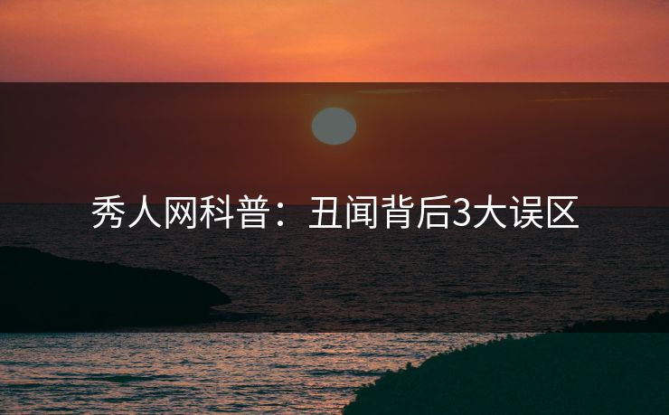 秀人网科普：丑闻背后3大误区