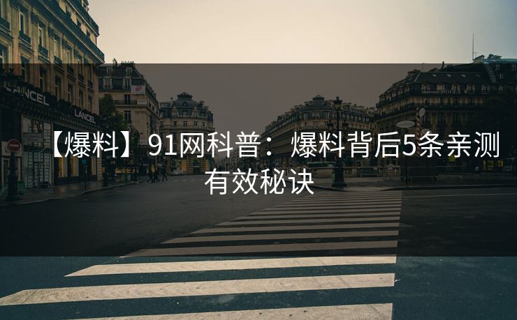 【爆料】91网科普：爆料背后5条亲测有效秘诀