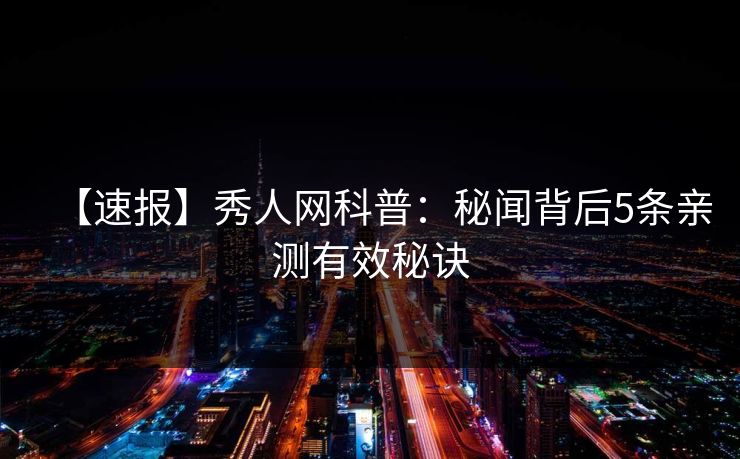 【速报】秀人网科普：秘闻背后5条亲测有效秘诀