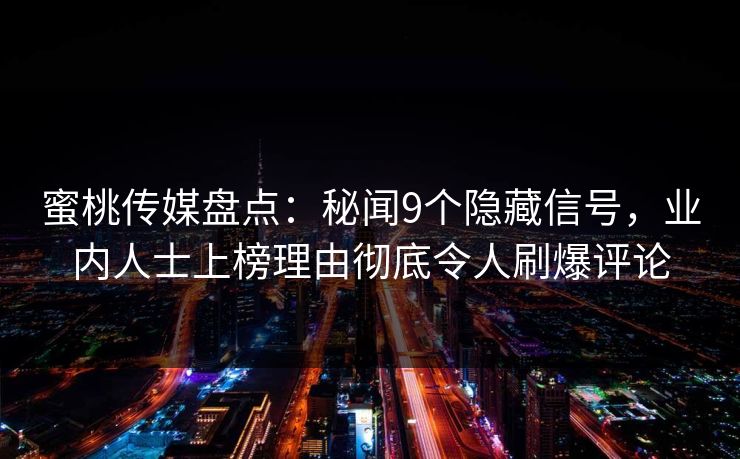 蜜桃传媒盘点:秘闻9个隐藏信号,业内人士上榜理由彻底令人刷爆评论 蜜桃传媒盘点:秘闻9个隐藏信号,业内人士上榜理由彻底令人刷爆评论