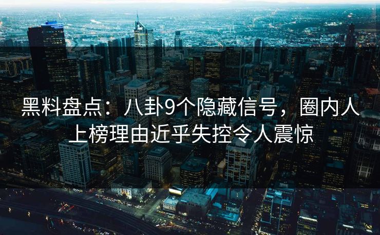 黑料盘点:八卦9个隐藏信号,圈内人上榜理由近乎失控令人震惊 黑料盘点:八卦9个隐藏信号,圈内人上榜理由近乎失控令人震惊