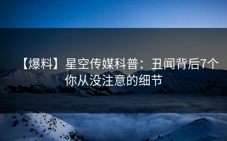 【爆料】星空传媒科普：丑闻背后7个你从没注意的细节
